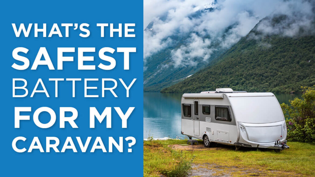 What’s the Safest Battery for my Caravan/RV/Camper trailer?